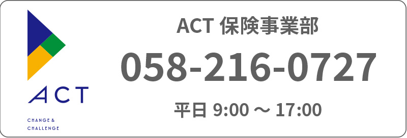 ACT保険事業部 058-216-0727 平日9:00～17:00
